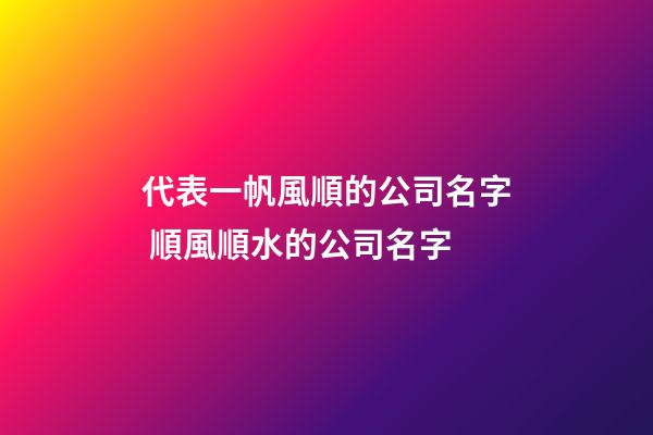 代表一帆風順的公司名字 順風順水的公司名字-第1張-公司起名-玄機派